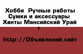 Хобби. Ручные работы Сумки и аксессуары. Ханты-Мансийский,Урай г.